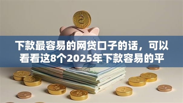 下款最容易的网贷口子的话，可以看看这8个2025年下款容易的平台