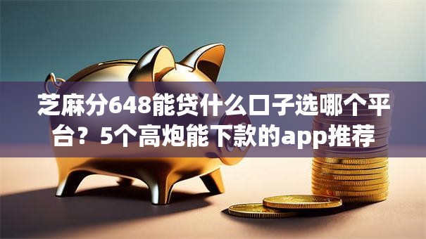 芝麻分648能贷什么口子选哪个平台?5个高炮能下款的app推荐 芝麻分648能贷什么口子选哪个平台?5个高炮能下款的app推荐