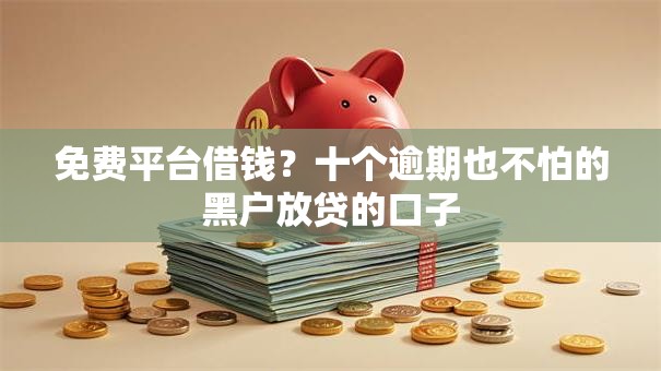 免费平台借钱？十个逾期也不怕的黑户放贷的口子