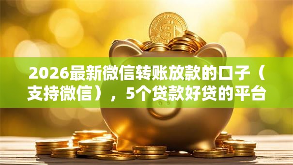 2026最新微信转账放款的口子（支持微信），5个贷款好贷的平台无私分享