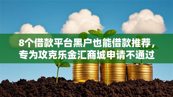 8个借款平台黑户也能借款推荐，专为攻克乐金汇商城申请不通过怎么办难题
