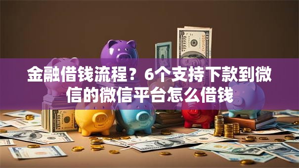 金融借钱流程？6个支持下款到微信的微信平台怎么借钱