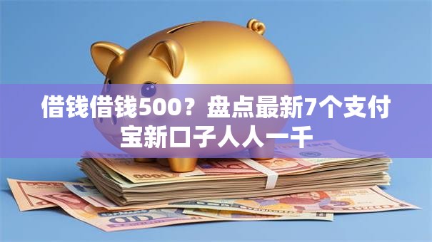借钱借钱500?盘点最新7个支付宝新口子人人一千 借钱借钱500?盘点最新7个支付宝新口子人人一千