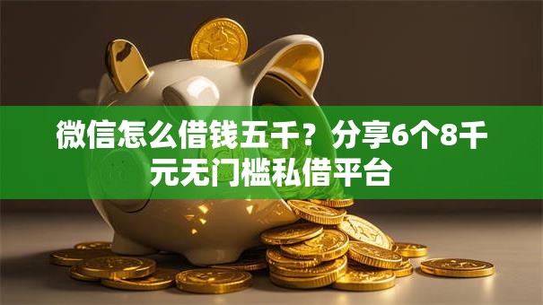 微信怎么借钱五千？分享6个8千元无门槛私借平台