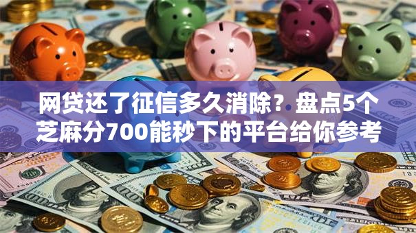 网贷还了征信多久消除？盘点5个芝麻分700能秒下的平台给你参考