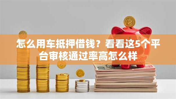 怎么用车抵押借钱？看看这5个平台审核通过率高怎么样