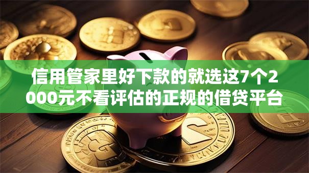 信用管家里好下款的就选这7个2000元不看评估的正规的借贷平台