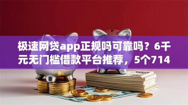 极速网贷app正规吗可靠吗？6千元无门槛借款平台推荐，5个714无视逾期秒下的软件盘点