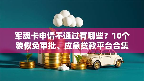 军魂卡申请不通过有哪些？10个貌似免审批、应急贷款平台合集