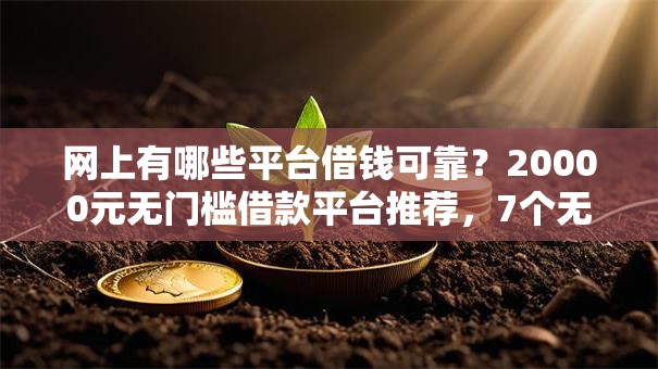 网上有哪些平台借钱可靠？20000元无门槛借款平台推荐，7个无论黑白户秒下款的贷款平台盘点