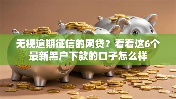 无视逾期征信的网贷？看看这6个最新黑户下款的口子怎么样