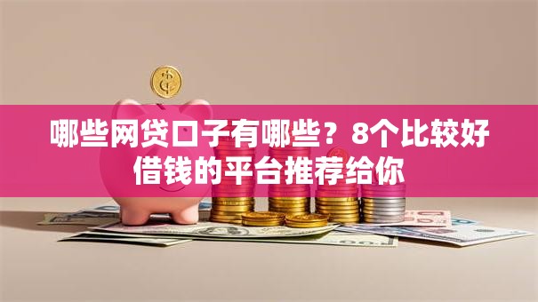 哪些网贷口子有哪些？8个比较好借钱的平台推荐给你