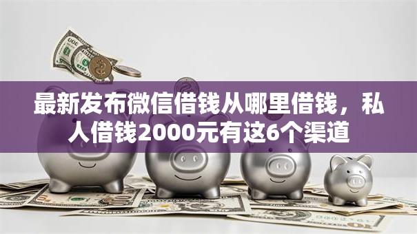最新发布微信借钱从哪里借钱,私人借钱2000元有这6个渠道 最新发布微信借钱从哪里借钱,私人借钱2000元有这6个渠道