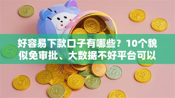 好容易下款口子有哪些?10个貌似免审批、大数据不好平台可以借钱合集 好容易下款口子有哪些?10个貌似免审批、大数据不好平台可以借钱合集