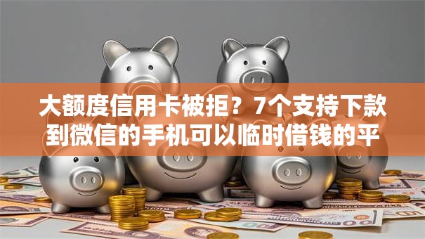 大额度信用卡被拒？7个支持下款到微信的手机可以临时借钱的平台