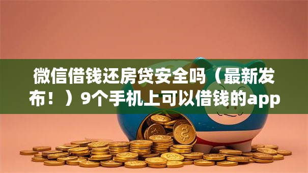 微信借钱还房贷安全吗（最新发布！）9个手机上可以借钱的app