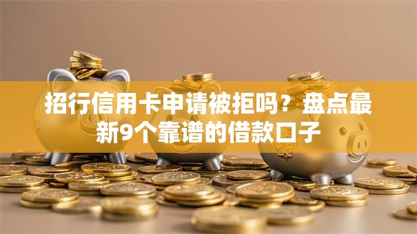 招行信用卡申请被拒吗？盘点最新9个靠谱的借款口子