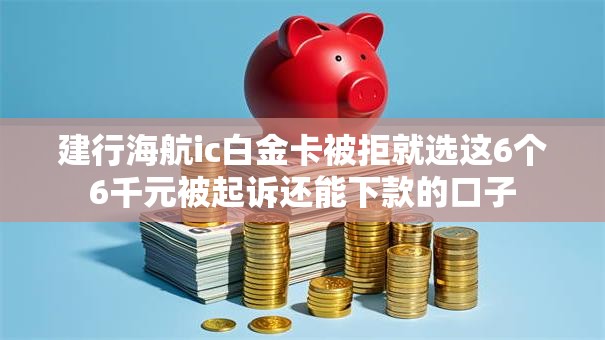 建行海航ic白金卡被拒就选这6个6千元被起诉还能下款的口子 建行海航ic白金卡被拒就选这6个6千元被起诉还能下款的口子