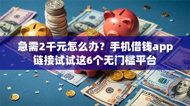 急需2千元怎么办？手机借钱app链接试试这6个无门槛平台