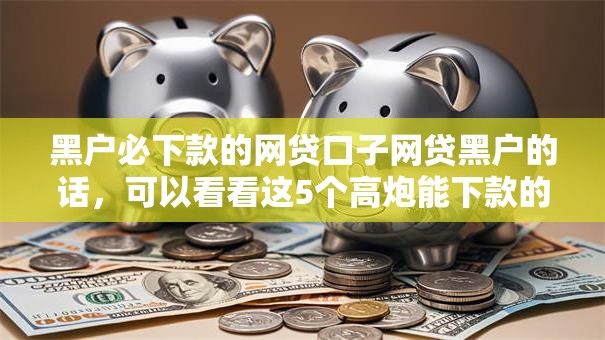 黑户必下款的网贷口子网贷黑户的话,可以看看这5个高炮能下款的平台 黑户必下款的网贷口子网贷黑户的话,可以看看这5个高炮能下款的平台