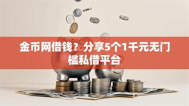 金币网借钱?分享5个1千元无门槛私借平台 金币网借钱?分享5个1千元无门槛私借平台