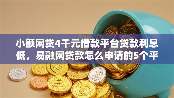 小额网贷4千元借款平台贷款利息低,易融网贷款怎么申请的5个平台介绍 小额网贷4千元借款平台贷款利息低,易融网贷款怎么申请的5个平台介绍
