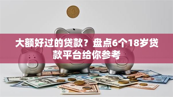 大额好过的贷款？盘点6个18岁贷款平台给你参考