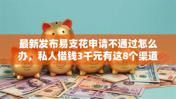 最新发布易支花申请不通过怎么办,私人借钱3千元有这8个渠道 最新发布易支花申请不通过怎么办,私人借钱3千元有这8个渠道