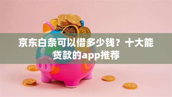京东白条可以借多少钱?十大能贷款的app推荐 京东白条可以借多少钱?十大能贷款的app推荐