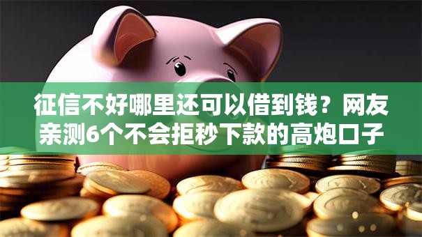 征信不好哪里还可以借到钱?网友亲测6个不会拒秒下款的高炮口子盘点 征信不好哪里还可以借到钱?网友亲测6个不会拒秒下款的高炮口子盘点