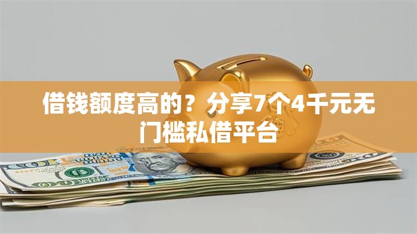 借钱额度高的？分享7个4千元无门槛私借平台