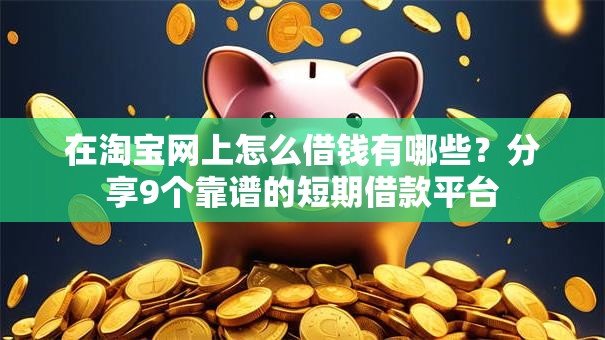 在淘宝网上怎么借钱有哪些？分享9个靠谱的短期借款平台