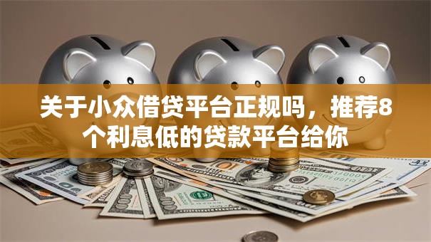 关于小众借贷平台正规吗，推荐8个利息低的贷款平台给你