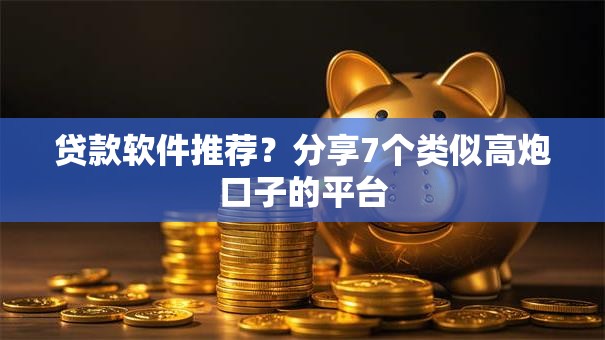 贷款软件推荐？分享7个类似高炮口子的平台