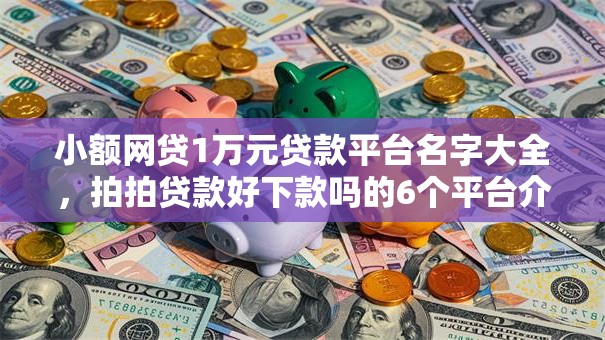 小额网贷1万元贷款平台名字大全,拍拍贷款好下款吗的6个平台介绍 小额网贷1万元贷款平台名字大全,拍拍贷款好下款吗的6个平台介绍