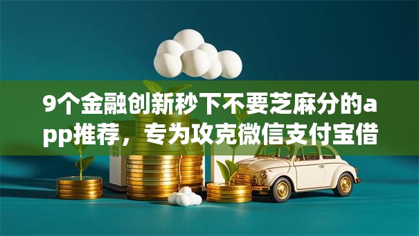 9个金融创新秒下不要芝麻分的app推荐，专为攻克微信支付宝借钱有哪些软件可以借难题