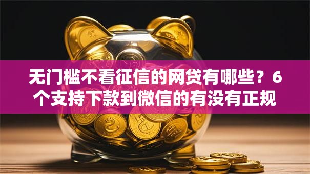 无门槛不看征信的网贷有哪些？6个支持下款到微信的有没有正规的贷款平台