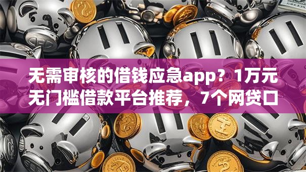 无需审核的借钱应急app?1万元无门槛借款平台推荐,7个网贷口子大全平台盘点 无需审核的借钱应急app?1万元无门槛借款平台推荐,7个网贷口子大全平台盘点