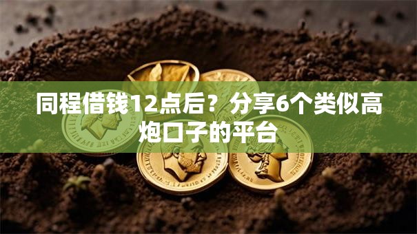 同程借钱12点后？分享6个类似高炮口子的平台