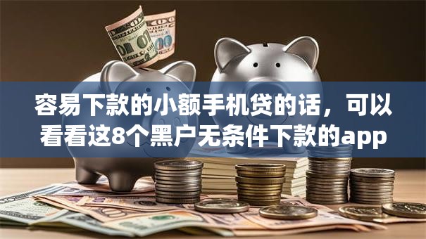 容易下款的小额手机贷的话，可以看看这8个黑户无条件下款的app