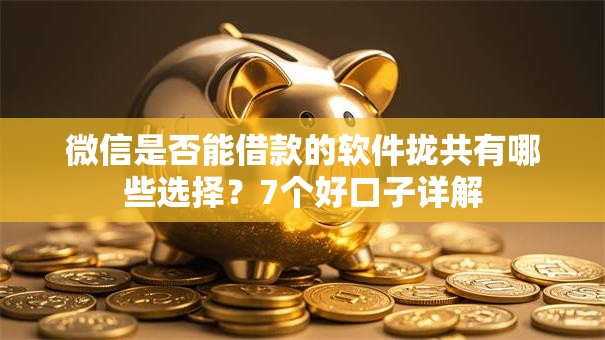 微信是否能借款的软件拢共有哪些选择？7个好口子详解