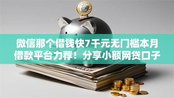 微信那个借钱快7千元无门槛本月借款平台力荐!分享小额网贷口子7千元无门槛借款 微信那个借钱快7千元无门槛本月借款平台力荐!分享小额网贷口子7千元无门槛借款