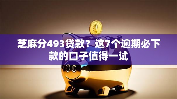 芝麻分493贷款？这7个逾期必下款的口子值得一试