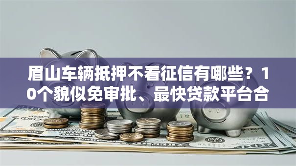 眉山车辆抵押不看征信有哪些？10个貌似免审批、最快贷款平台合集