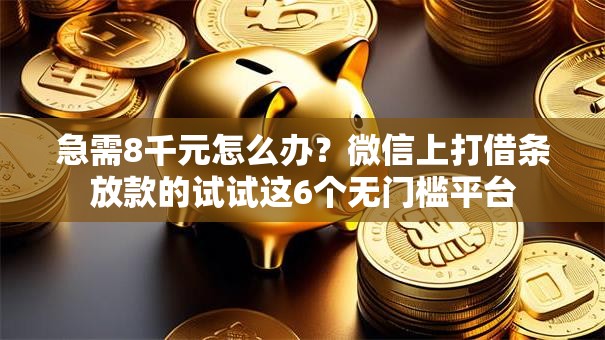急需8千元怎么办?微信上打借条放款的试试这6个无门槛平台 急需8千元怎么办?微信上打借条放款的试试这6个无门槛平台
