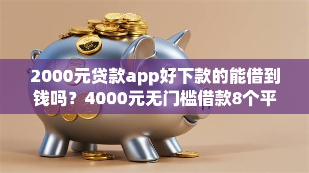 2000元贷款app好下款的能借到钱吗？4000元无门槛借款8个平台推荐
