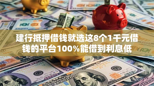 建行抵押借钱就选这8个1千元借钱的平台100%能借到利息低
