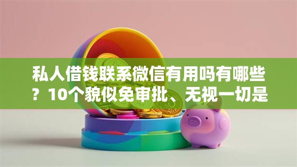 私人借钱联系微信有用吗有哪些?10个貌似免审批、无视一切是人就下款平台合集 私人借钱联系微信有用吗有哪些?10个貌似免审批、无视一切是人就下款平台合集