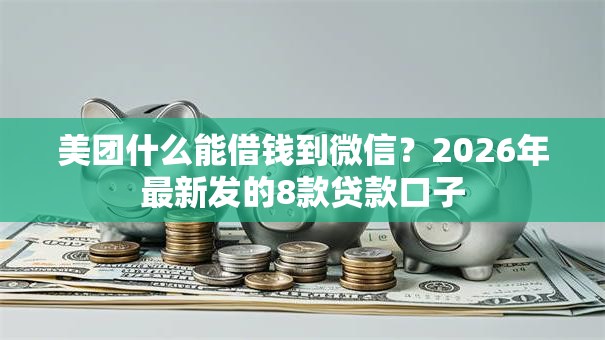 美团什么能借钱到微信?2026年最新发的8款贷款口子 美团什么能借钱到微信?2026年最新发的8款贷款口子