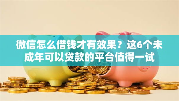 微信怎么借钱才有效果？这6个未成年可以贷款的平台值得一试
